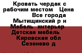 Кровать чердак с рабочим местом › Цена ­ 15 000 - Все города, Мытищинский р-н Мебель, интерьер » Детская мебель   . Кировская обл.,Сезенево д.